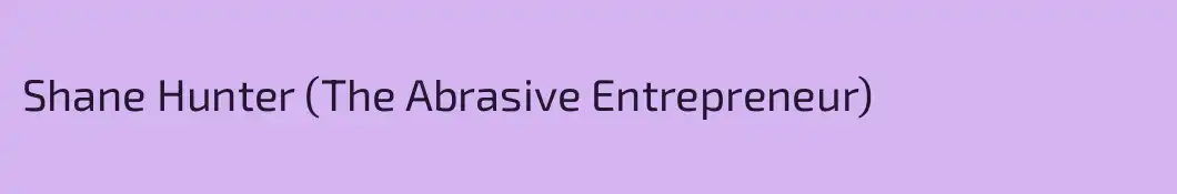Shane Hunter (The Abrasive Entrepreneur)